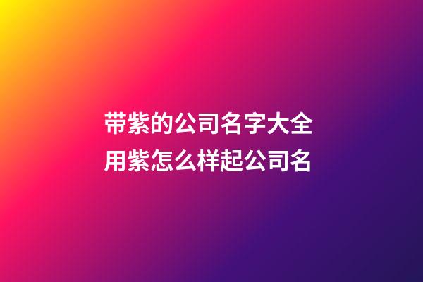 带紫的公司名字大全 用紫怎么样起公司名-第1张-公司起名-玄机派